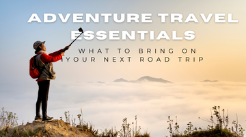 Adventure Travel Essentials: What to Bring on Your Next Road Trip