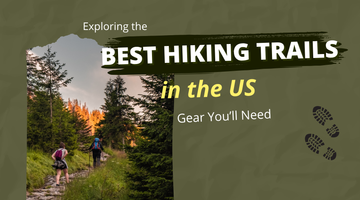 Exploring the Best Hiking Trails in the US: Gear You’ll Need