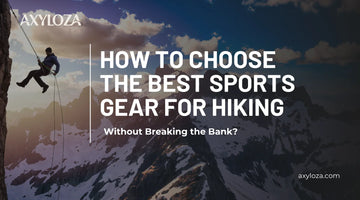 How to Choose the Best Sports Gear for Hiking Without Breaking the Bank?